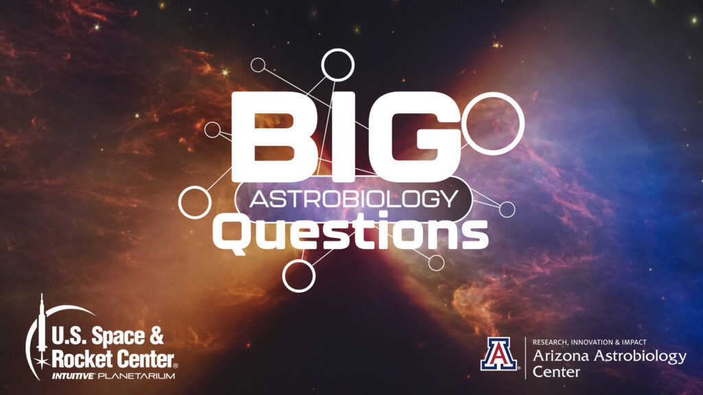 Big Astrobiology Questions, from the U.S. Space & Rocket Center and Arizona Astrobiology Center